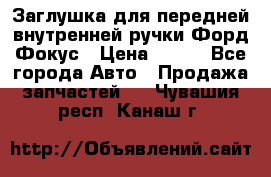Заглушка для передней внутренней ручки Форд Фокус › Цена ­ 200 - Все города Авто » Продажа запчастей   . Чувашия респ.,Канаш г.